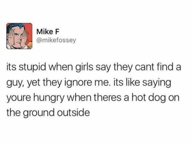Screenshot of a tweet that says, "its stupid when girls say they cant find a guy, yet they ignore me. its like saying youre hungry when theres a hot dog on the ground outside"